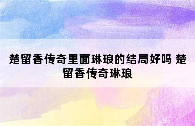 楚留香传奇里面琳琅的结局好吗 楚留香传奇琳琅